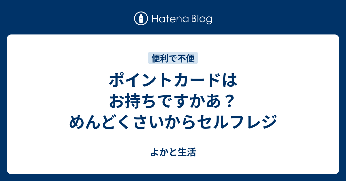 ポイントカードはお持ちですかあ？めんどくさいからセルフレジ - よかと生活