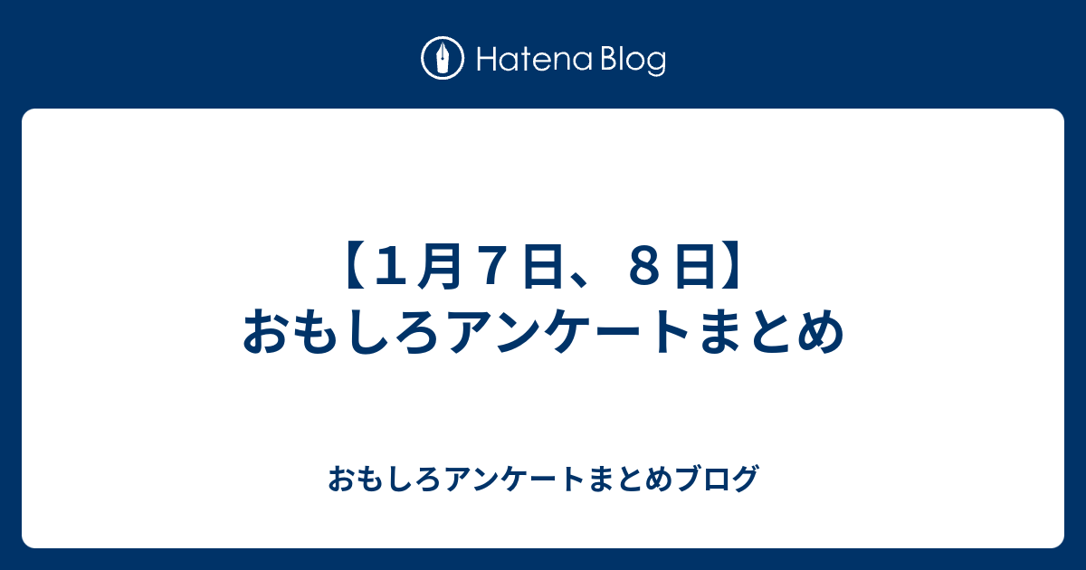 １月７日 ８日 おもしろアンケートまとめ おもしろアンケートまとめブログ