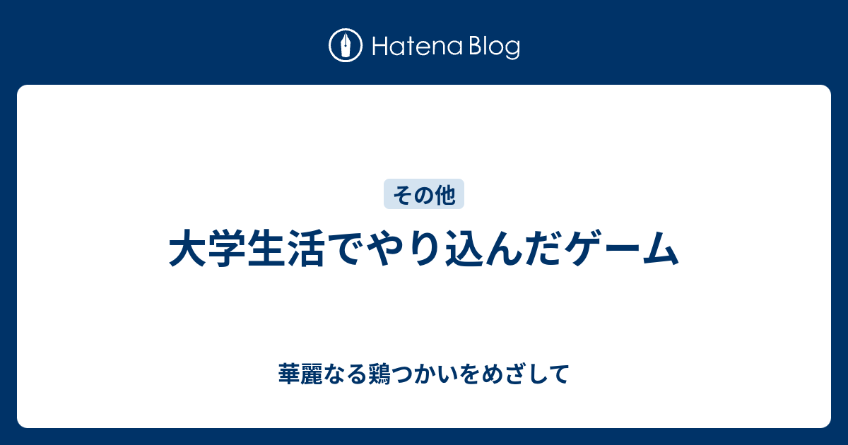 大学生活でやり込んだゲーム 華麗なる鶏つかいをめざして