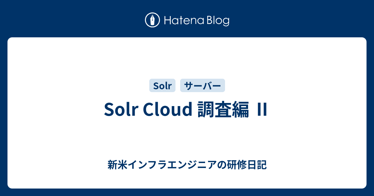 Solr Cloud 調査編 Ⅱ - 新米インフラエンジニアの研修日記