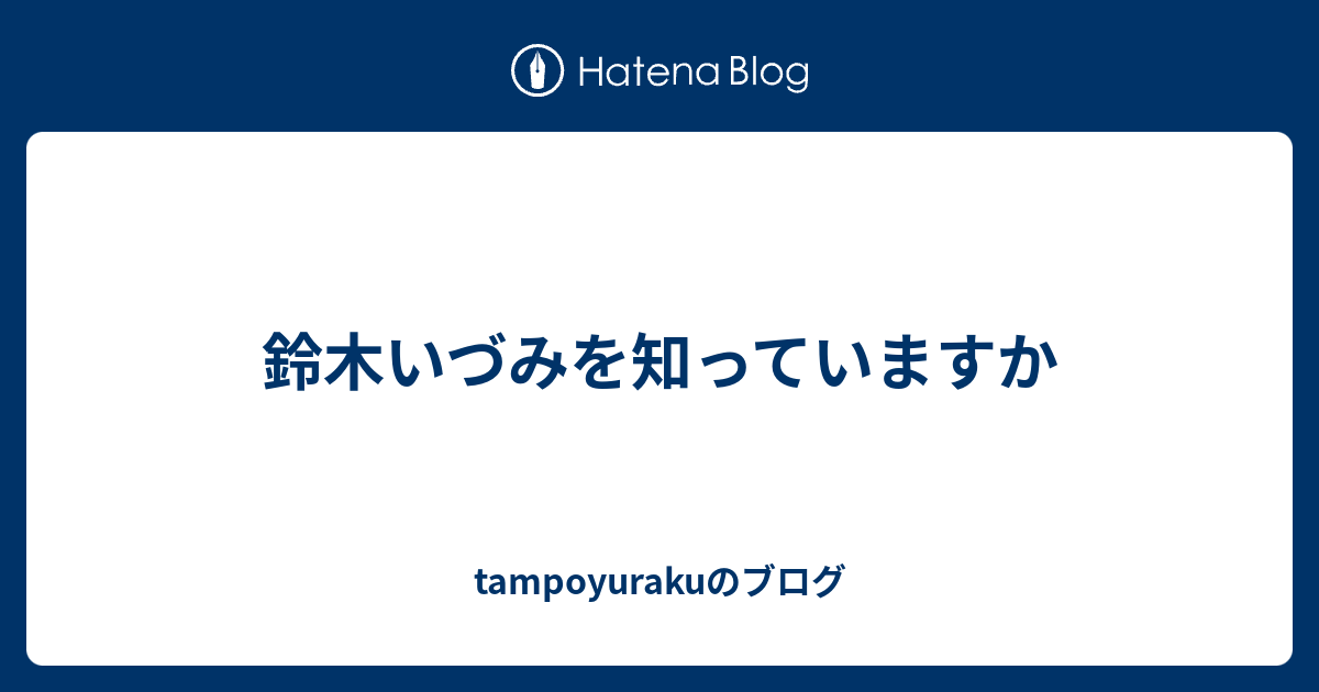 鈴木いづみを知っていますか Tampoyurakuのブログ