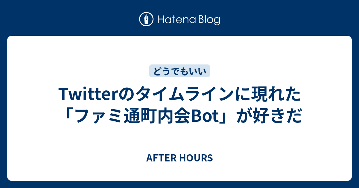 Twitterのタイムラインに現れた ファミ通町内会bot が好きだ After Hours