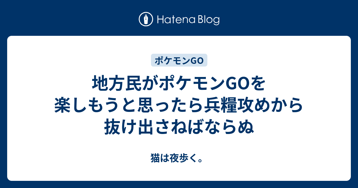 地方民がポケモンgoを楽しもうと思ったら兵糧攻めから抜け出さねばならぬ 猫は夜歩く