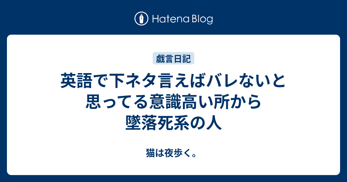 英語で下ネタ言えばバレないと思ってる意識高い所から墜落死系の人 猫は夜歩く