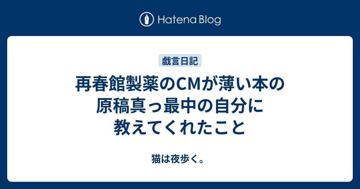 再春館製薬のcmが薄い本の原稿真っ最中の自分に教えてくれたこと 猫は夜歩く