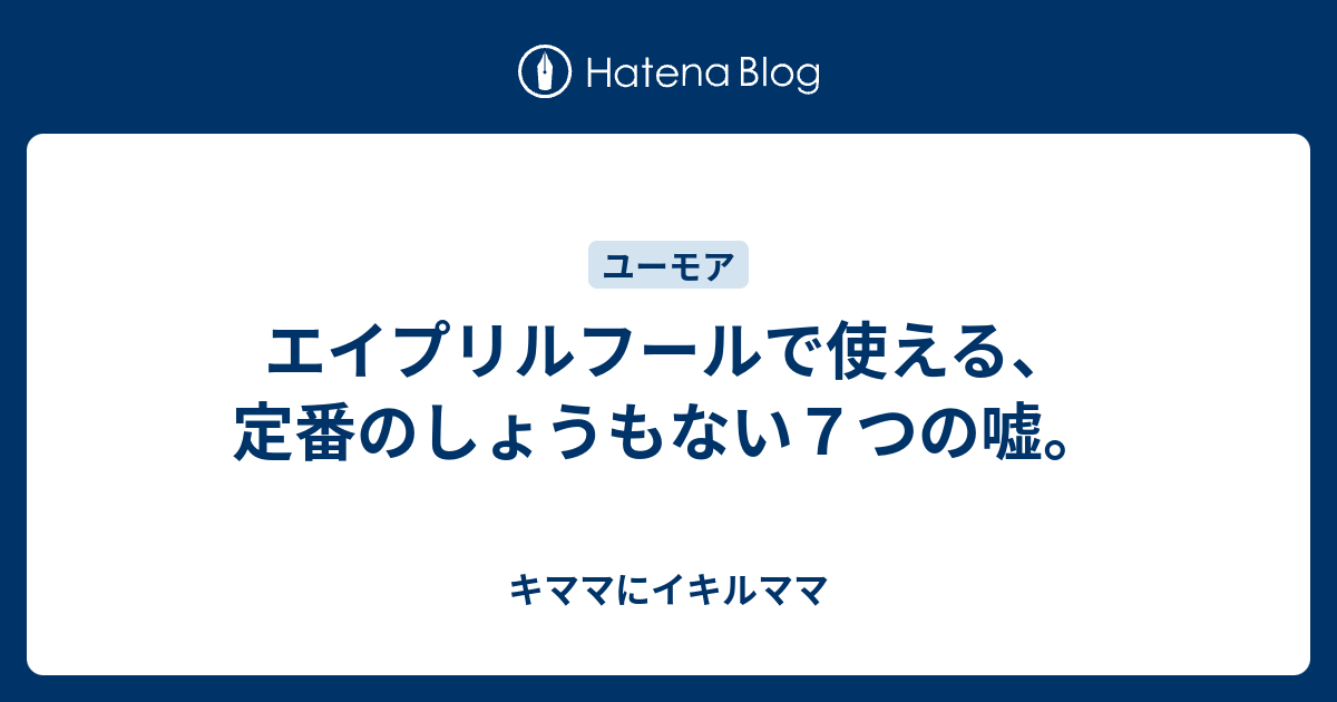 エイプリルフールで使える 定番のしょうもない７つの嘘 キママにイキルママ