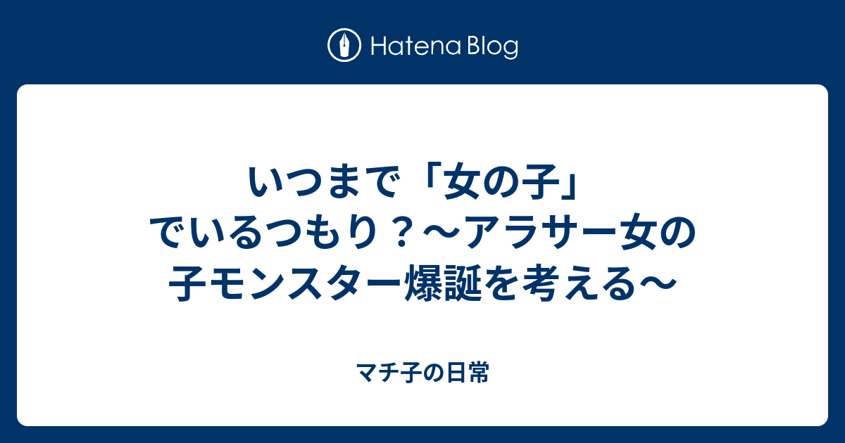 いつまで 女の子 でいるつもり アラサー女の子モンスター爆誕を考える マチ子の日常