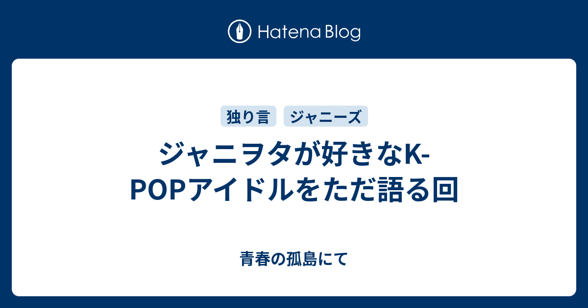 ジャニヲタが好きなk Popアイドルをただ語る回 青春の孤島にて