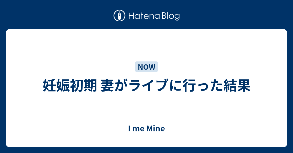 妊娠初期 妻がライブに行った結果 I Me Mine