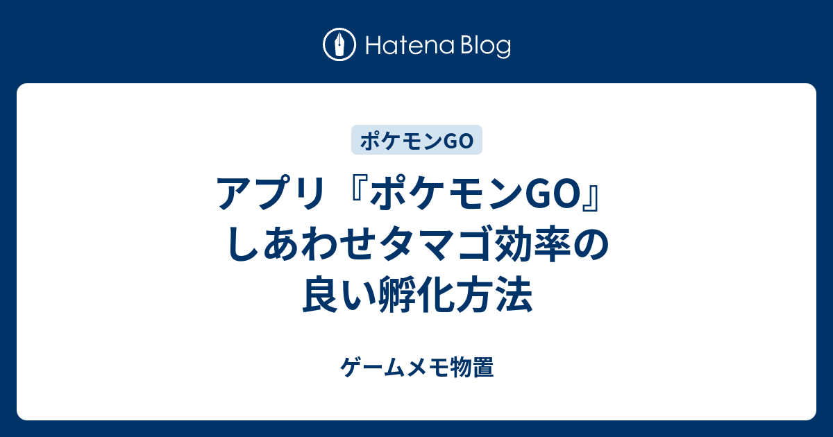 アプリ ポケモンgo しあわせタマゴ効率の良い孵化方法 ゲームメモ物置