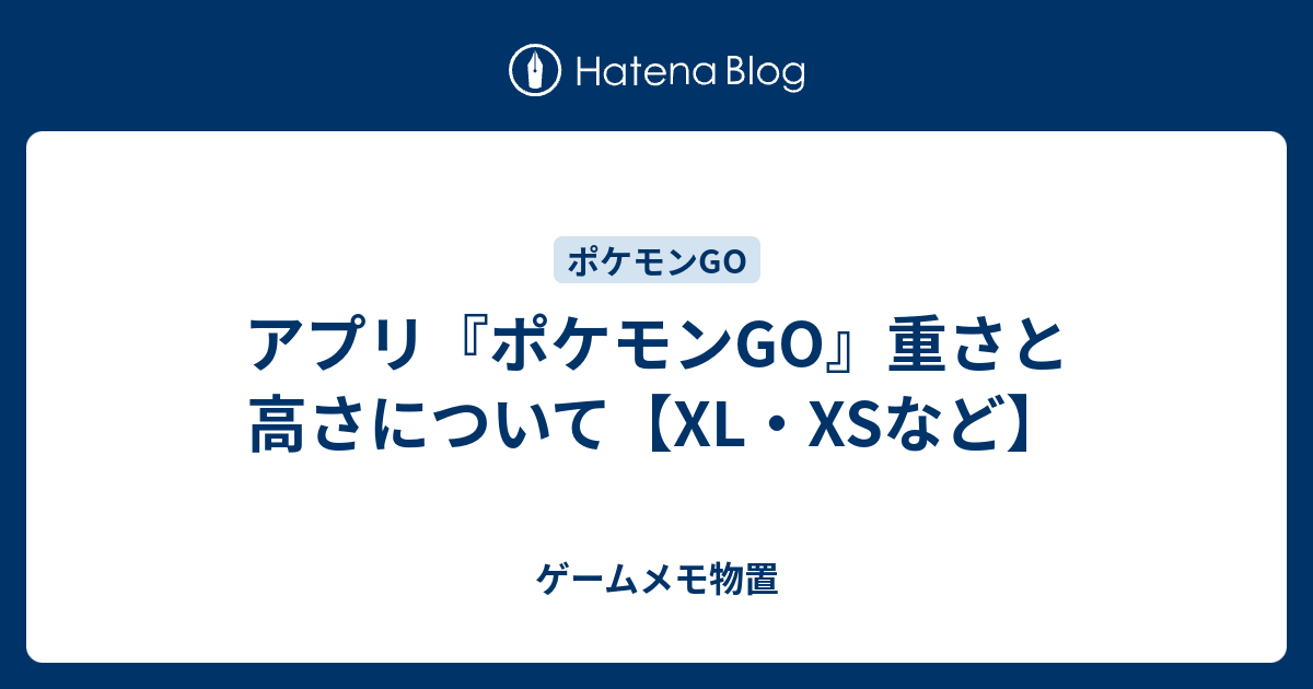 アプリ ポケモンgo 重さと高さについて Xl Xsなど ゲームメモ物置