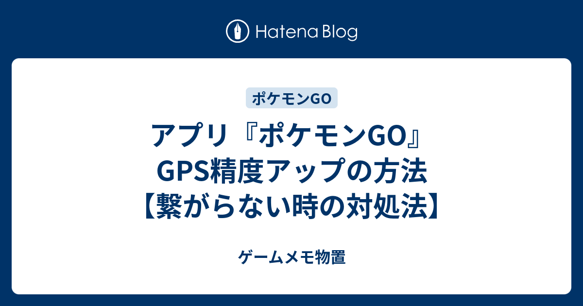 アプリ ポケモンgo Gps精度アップの方法 繋がらない時の対処法 ゲームメモ物置