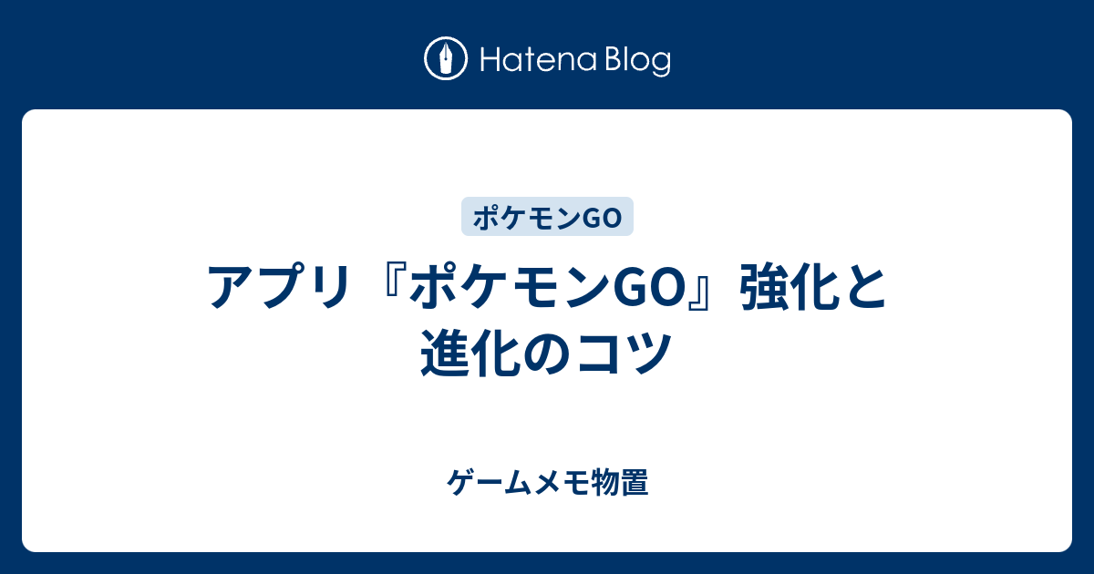 アプリ ポケモンgo 強化と進化のコツ ゲームメモ物置