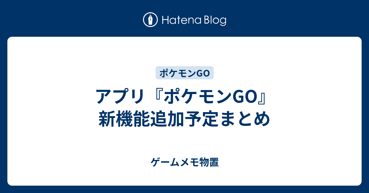 アプリ ポケモンgo 新機能追加予定まとめ ゲームメモ物置