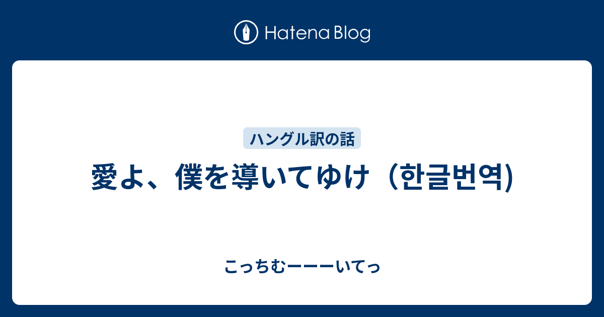 愛よ 僕を導いてゆけ 한글번역 こっちむーーーいてっ