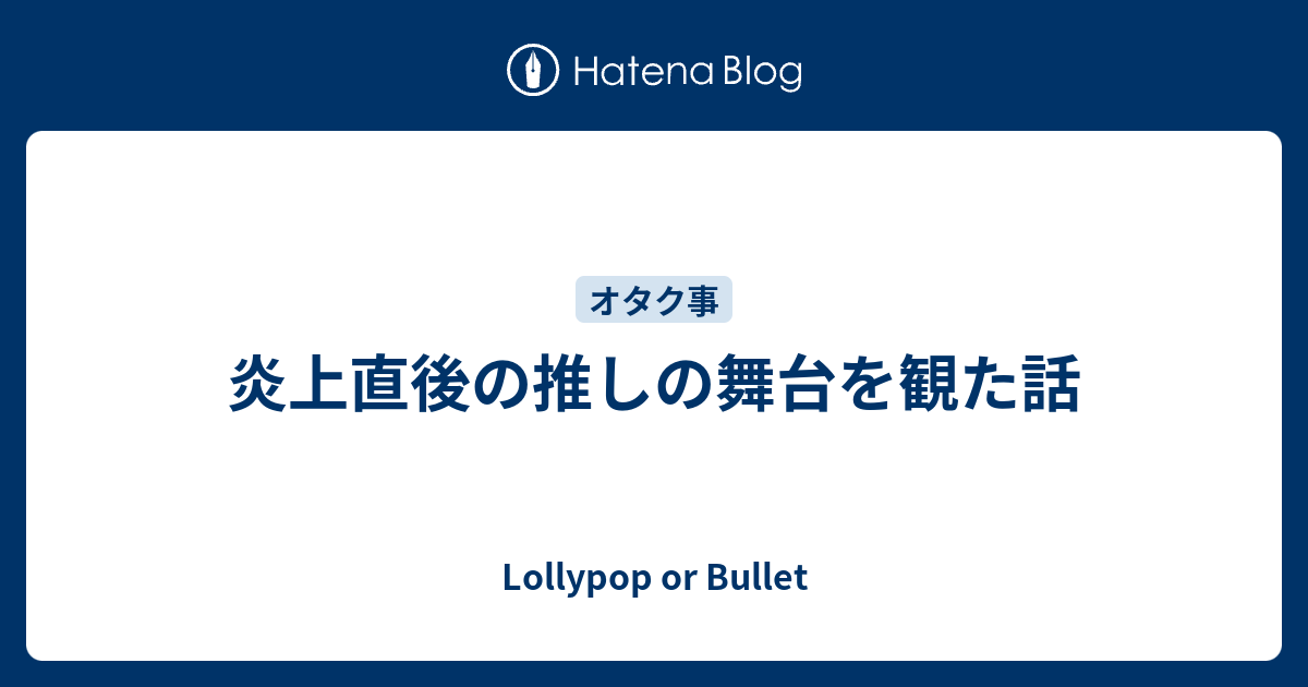 炎上直後の推しの舞台を観た話 Lollypop Or Bullet