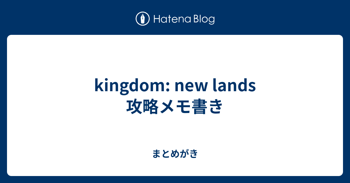 Kingdom New Lands 攻略メモ書き まとめがき