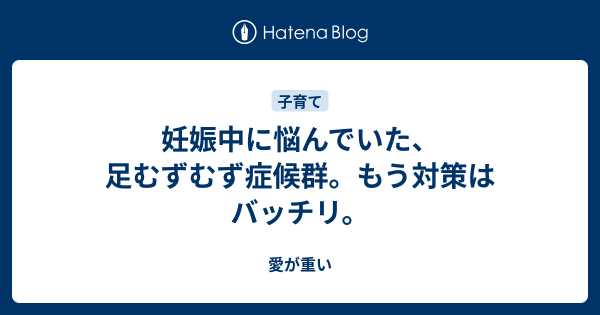 妊娠中に悩んでいた 足むずむず症候群 もう対策はバッチリ 愛が重い