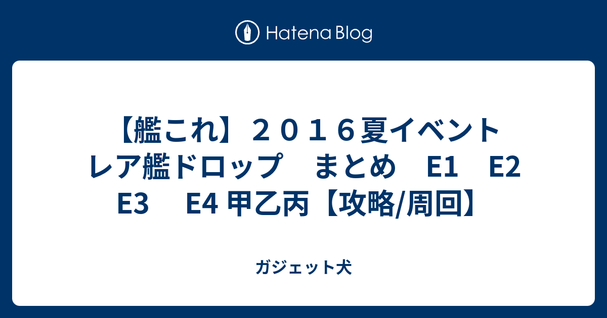 艦これ ２０１６夏イベント レア艦ドロップ まとめ E1 E2 E4 甲乙丙 攻略 周回 ガジェット犬