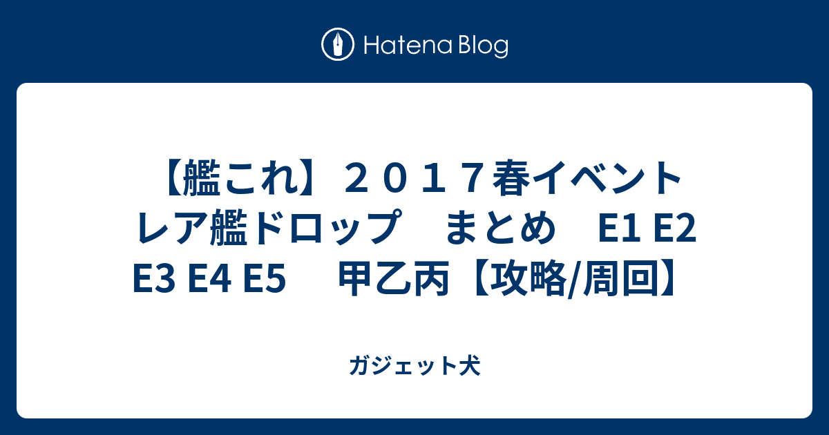 艦これ ２０１７春イベント レア艦ドロップ まとめ E1 E2 E4 E5 甲乙丙 攻略 周回 ガジェット犬