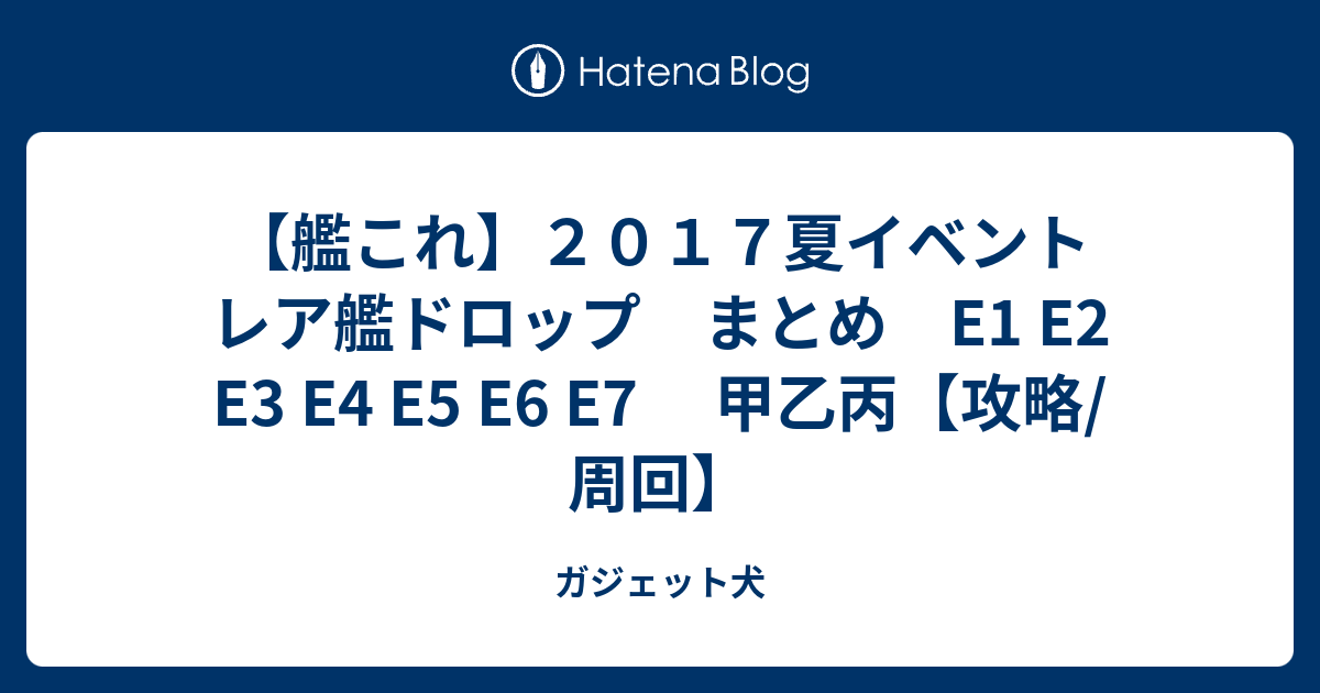 艦これ ２０１７夏イベント レア艦ドロップ まとめ E1 E2 E4 E5 E6 E7 甲乙丙 攻略 周回 ガジェット犬