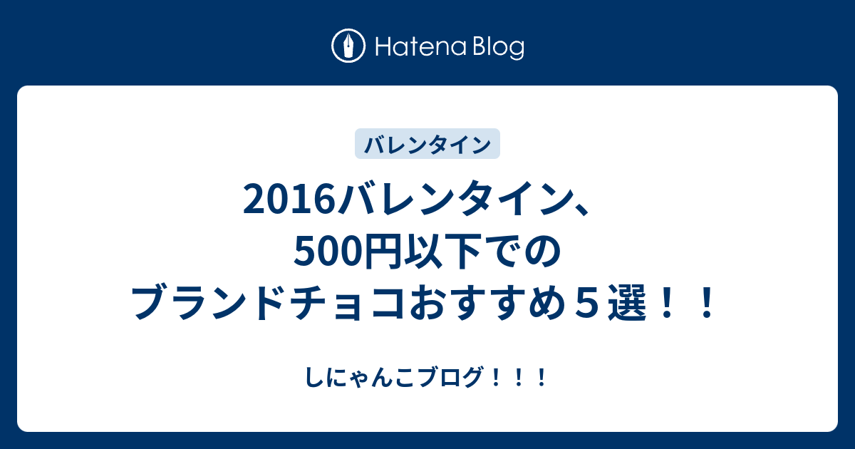 16バレンタイン 500円以下でのブランドチョコおすすめ５選 しにゃんこブログ