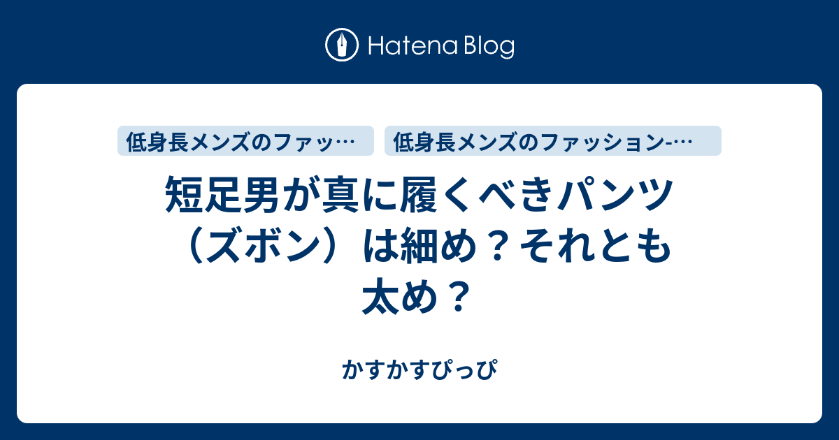 短足男が真に履くべきパンツ ズボン は細め それとも太め かすかすぴっぴ