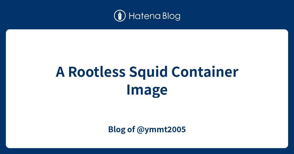 A Rootless Squid Container Image - Blog of @ymmt2005
