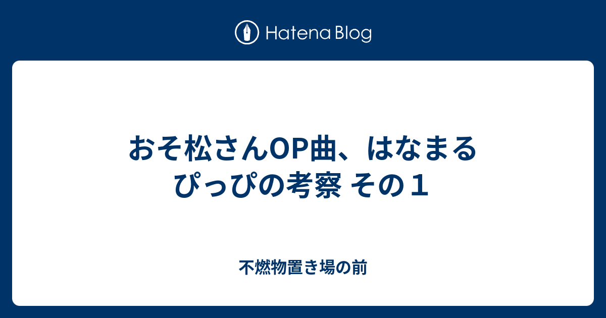 おそ松さんop曲 はなまるぴっぴの考察 その１ 不燃物置き場の前