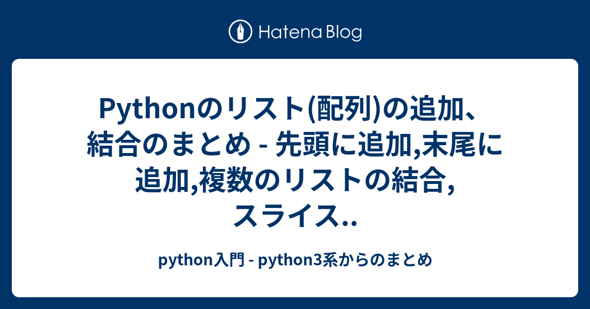 Pythonのリスト 配列 の追加 結合のまとめ 先頭に追加 末尾に追加 複数のリストの結合 スライス Python入門 Python3系からのまとめ