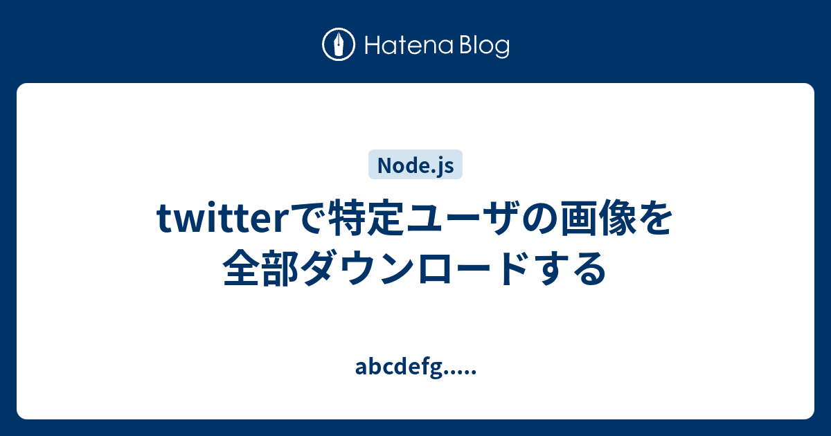 Twitterで特定ユーザの画像を全部ダウンロードする Abcdefg