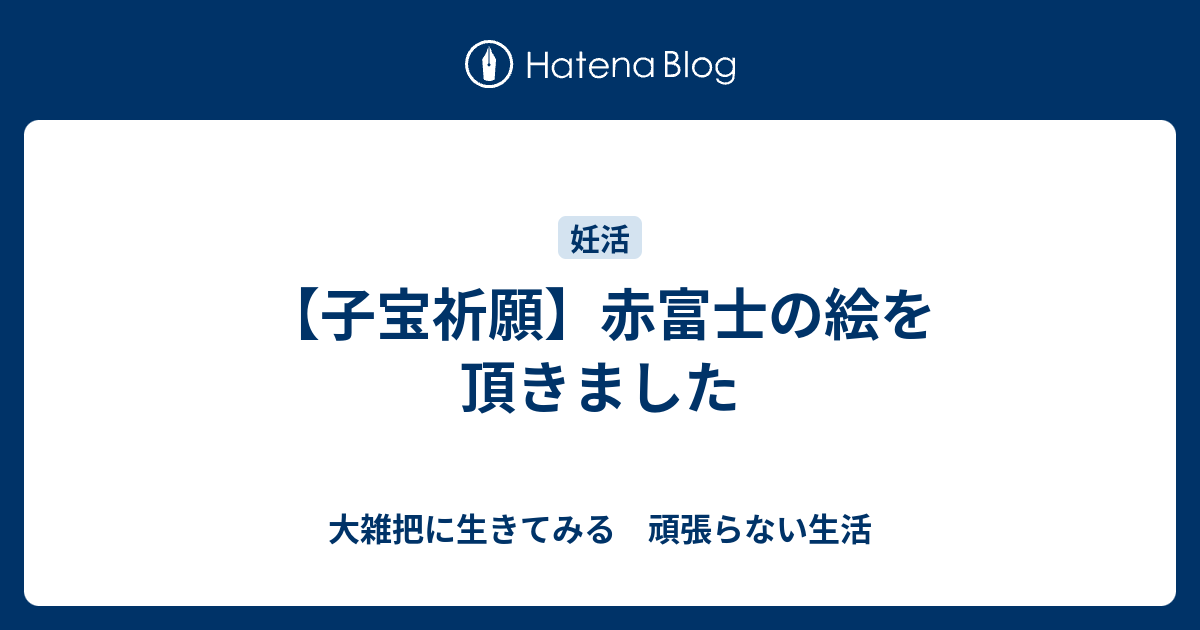 子宝祈願 赤富士の絵を頂きました 大雑把に生きてみる 頑張らない生活