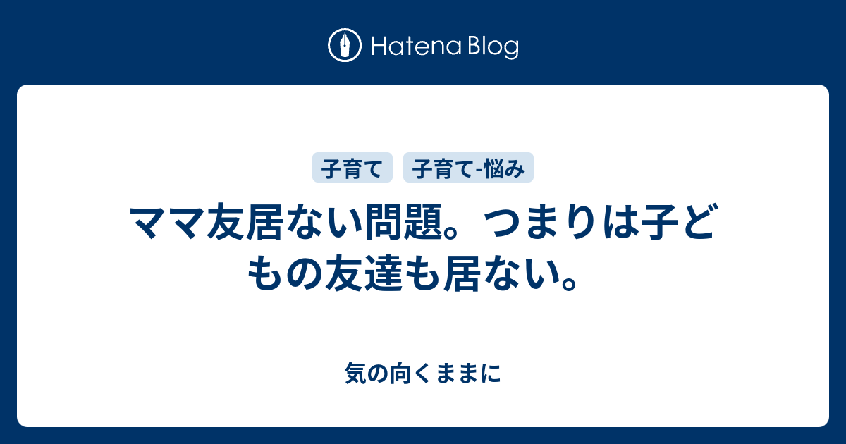 ママ友居ない問題 つまりは子どもの友達も居ない 気の向くままに