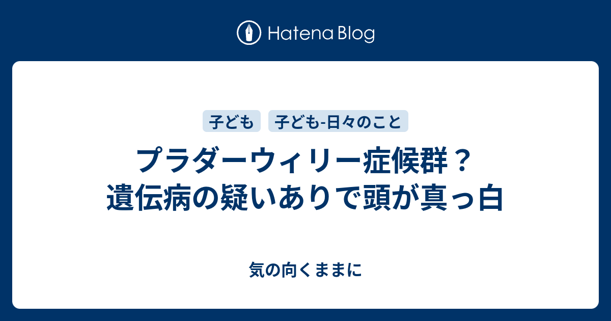 プラダーウィリー症候群 遺伝病の疑いありで頭が真っ白 気の向くままに