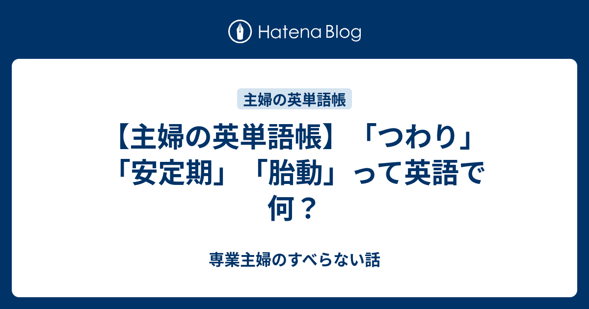 主婦の英単語帳 つわり 安定期 胎動 って英語で何 専業主婦のすべらない話