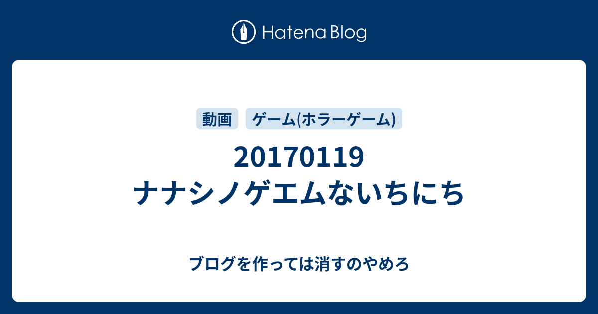 ナナシノゲエムないちにち ブログを作っては消すのやめろ