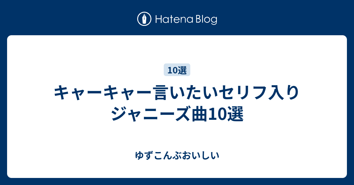 キャーキャー言いたいセリフ入りジャニーズ曲10選 ゆずこんぶおいしい