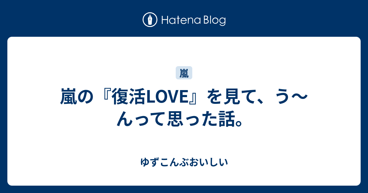 嵐の 復活love を見て う んって思った話 ゆずこんぶおいしい