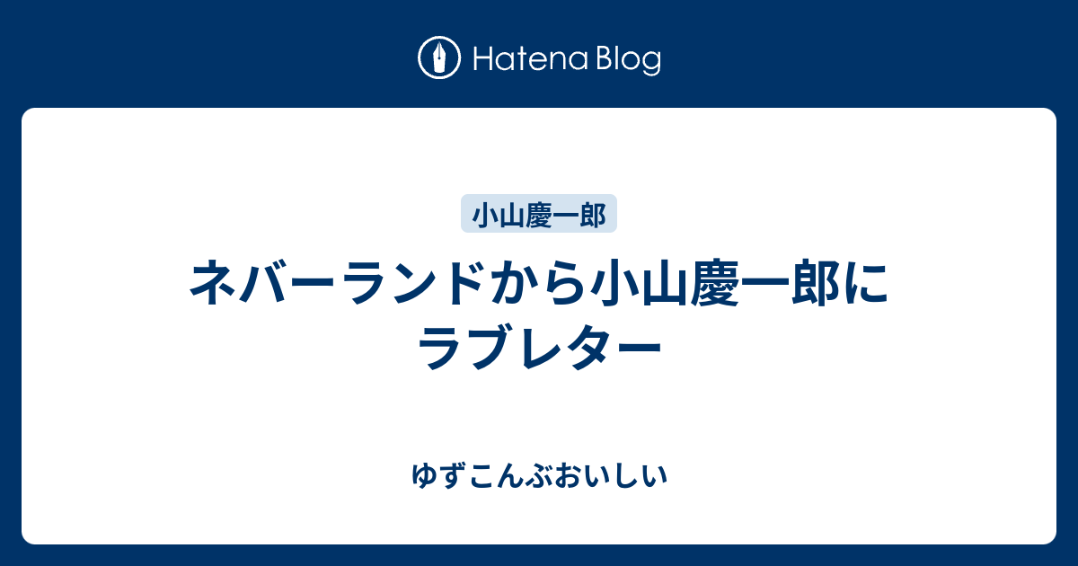 ネバーランドから小山慶一郎にラブレター ゆずこんぶおいしい