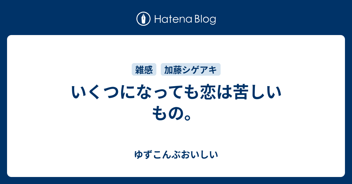 いくつになっても恋は苦しいもの ゆずこんぶおいしい