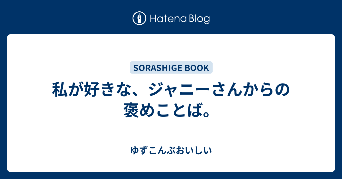 私が好きな ジャニーさんからの褒めことば ゆずこんぶおいしい