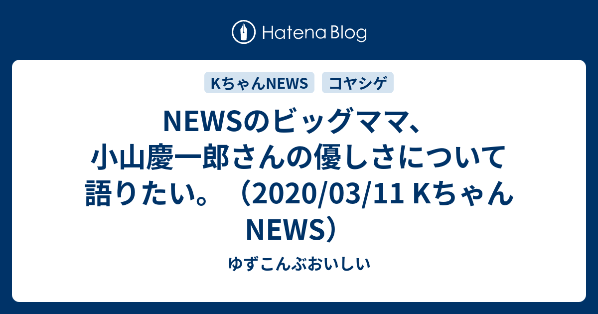 Newsのビッグママ 小山慶一郎さんの優しさについて語りたい 03 11 Kちゃんnews ゆずこんぶおいしい