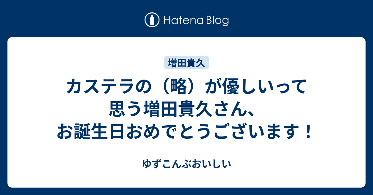 カステラの 略 が優しいって思う増田貴久さん お誕生日おめでとうございます ゆずこんぶおいしい