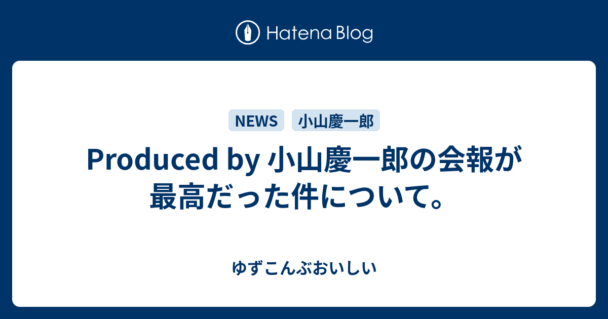 Produced By 小山慶一郎の会報が最高だった件について ゆずこんぶおいしい