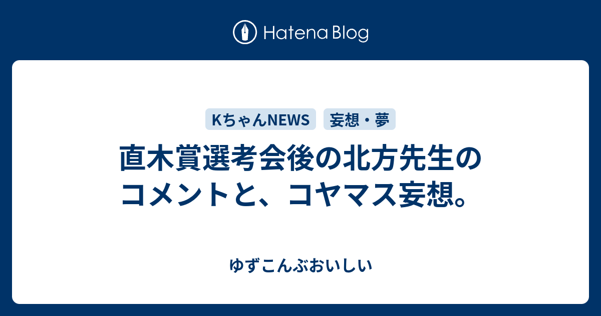 直木賞選考会後の北方先生のコメントと コヤマス妄想 ゆずこんぶおいしい
