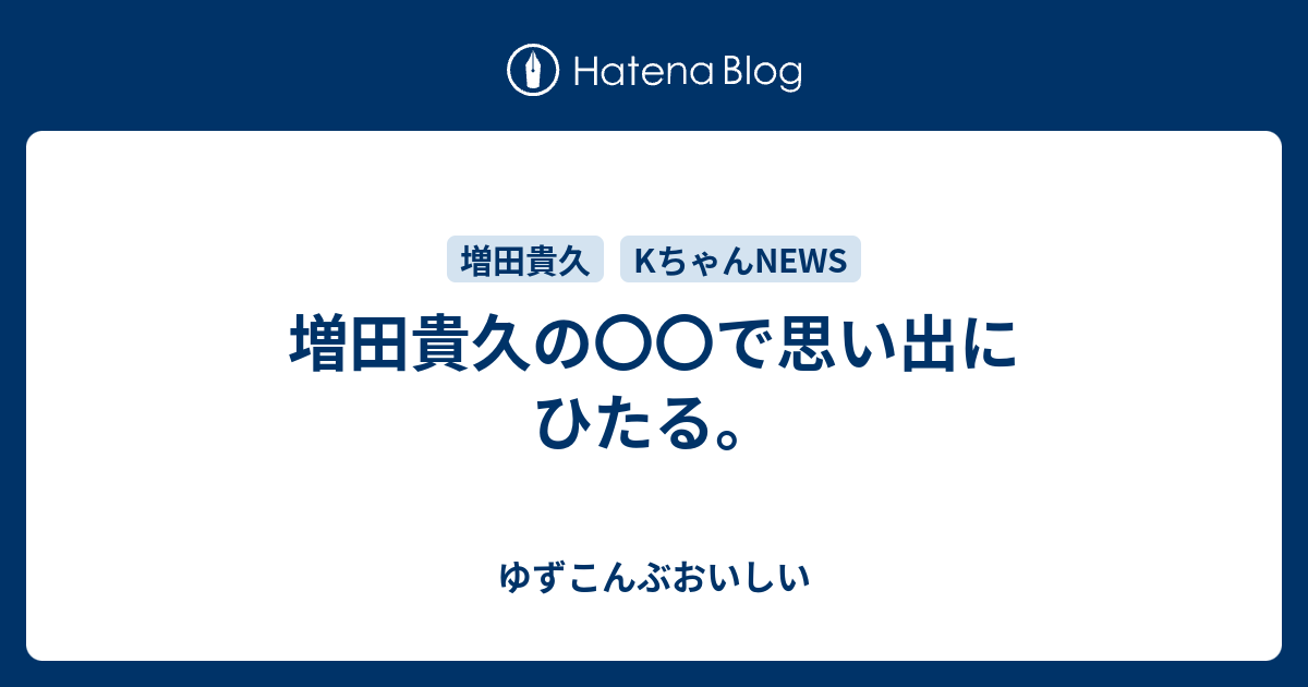 増田貴久の で思い出にひたる ゆずこんぶおいしい