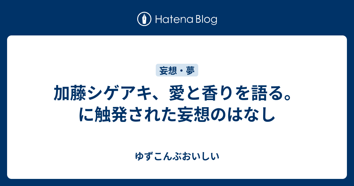 加藤シゲアキ 愛と香りを語る に触発された妄想のはなし ゆずこんぶおいしい