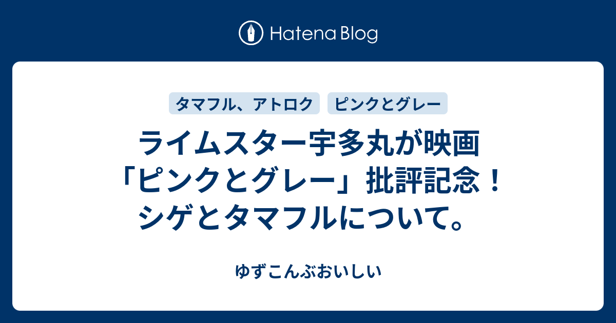 ライムスター宇多丸が映画 ピンクとグレー 批評記念 シゲとタマフルについて ゆずこんぶおいしい