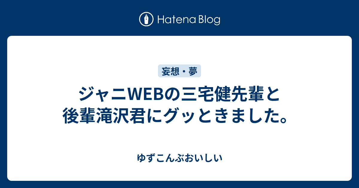 ジャニwebの三宅健先輩と後輩滝沢君にグッときました ゆずこんぶおいしい