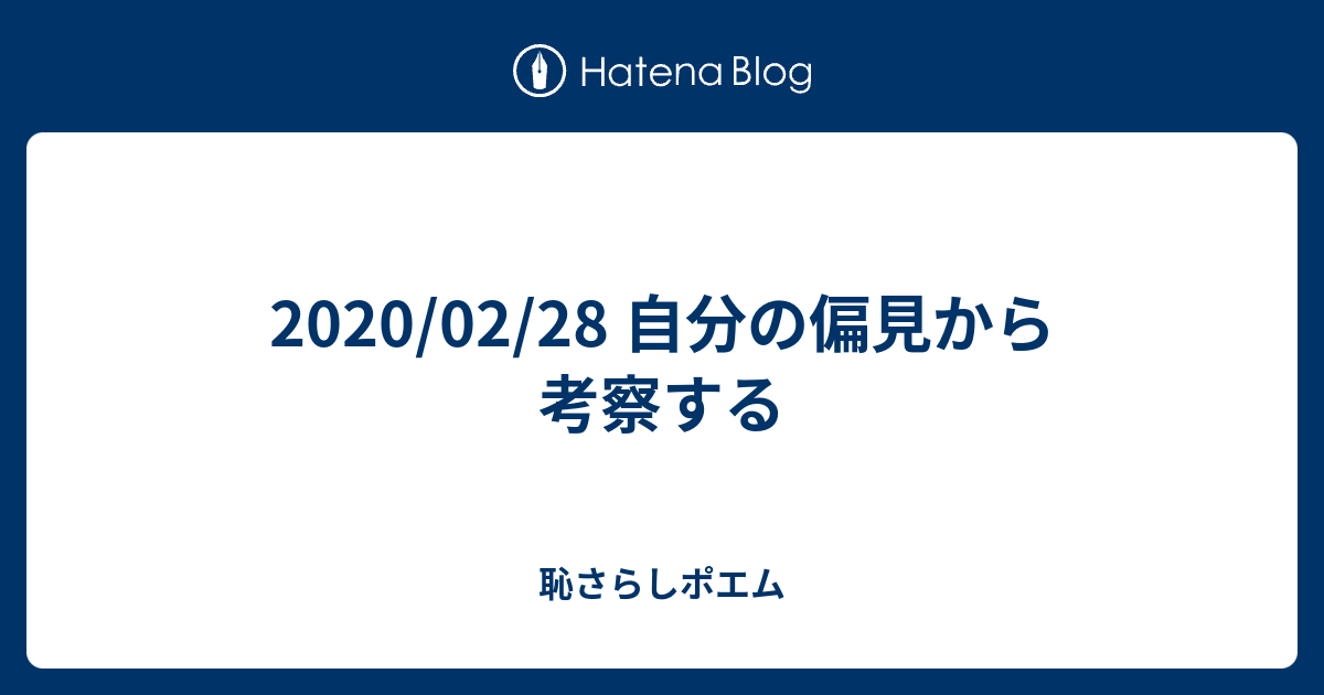 02 28 自分の偏見から考察する 恥さらしポエム